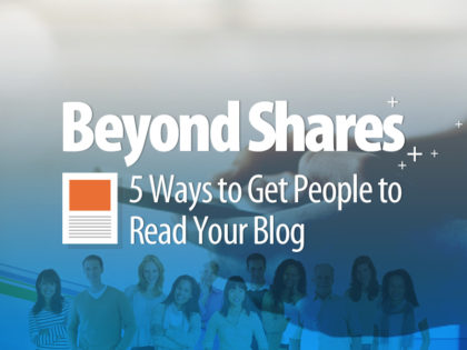 Beyond Shares: 5 Ways to Get People to Read Your Blog