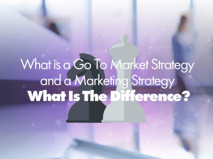 What is a Go To Market Strategy and a Marketing Strategy? What Is The Difference?