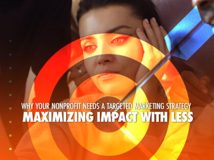 Why Your Nonprofit Needs a Targeted Marketing Strategy: Maximizing Impact with Less